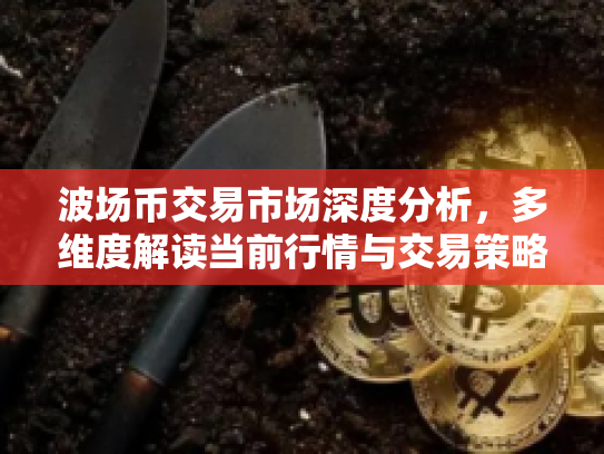 波场币交易市场深度分析，多维度解读当前行情与交易策略