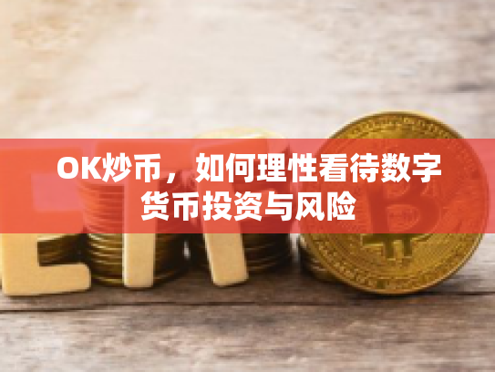 OK炒币,如何理性看待数字货币投资与风险 OK炒币,如何理性看待数字货币投资与风险