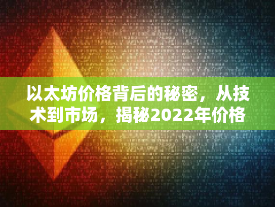 以太坊价格背后的秘密，从技术到市场，揭秘2022年价格波动的全解析