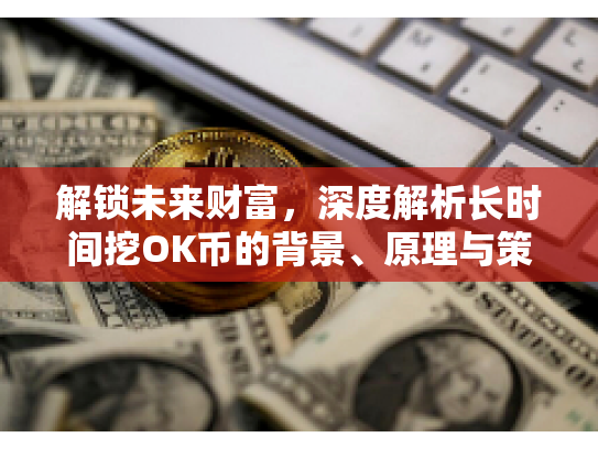 解锁未来财富，深度解析长时间挖OK币的背景、原理与策略
