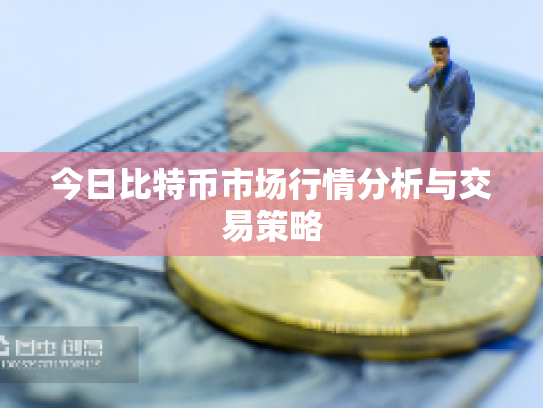 今日比特币市场行情分析与交易策略