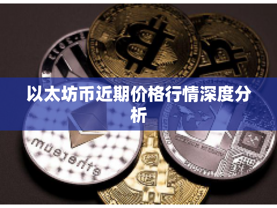 以太坊币近期价格行情深度分析 以太坊币近期价格行情深度分析