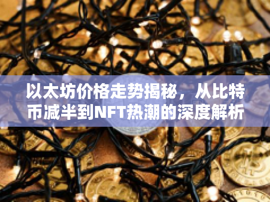 以太坊价格走势揭秘，从比特币减半到NFT热潮的深度解析