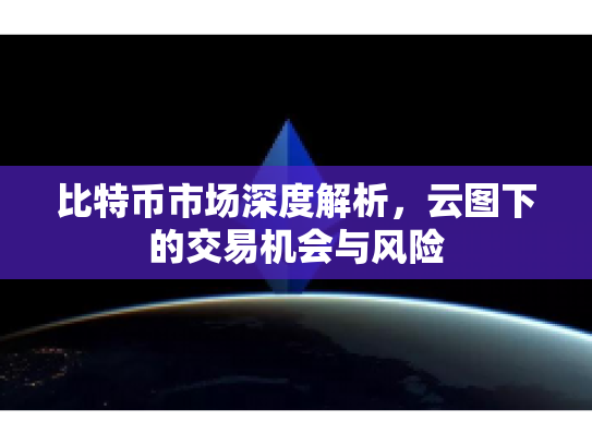 比特币市场深度解析，云图下的交易机会与风险