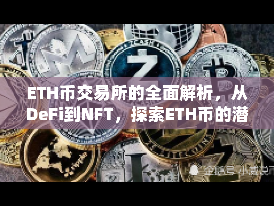 ETH币交易所的全面解析，从DeFi到NFT，探索ETH币的潜力与风险