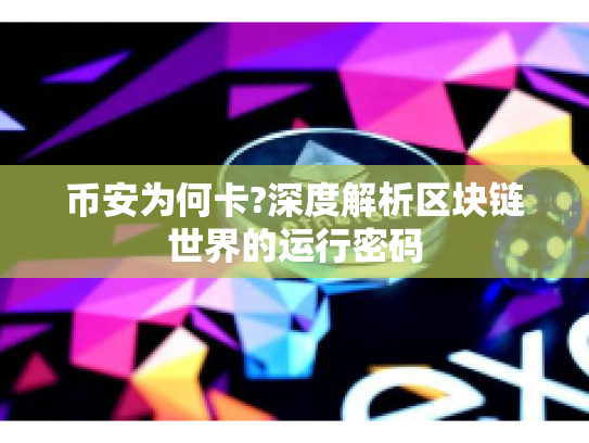 币安为何卡?深度解析区块链世界的运行密码