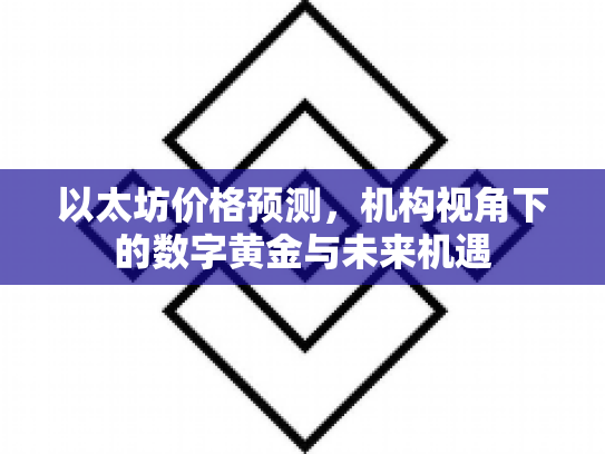 以太坊价格预测，机构视角下的数字黄金与未来机遇