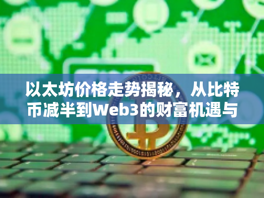 以太坊价格走势揭秘，从比特币减半到Web3的财富机遇与风险挑战