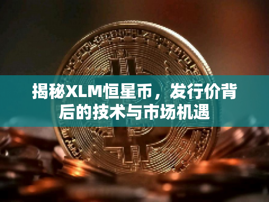 揭秘XLM恒星币，发行价背后的技术与市场机遇