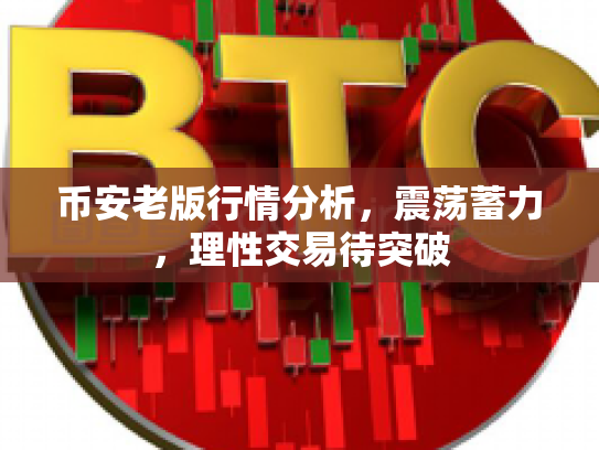币安老版行情分析，震荡蓄力，理性交易待突破
