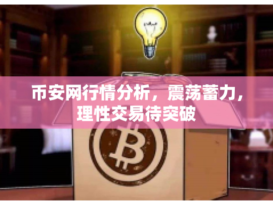 币安网行情分析，震荡蓄力，理性交易待突破