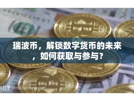 瑞波币，解锁数字货币的未来，如何获取与参与？