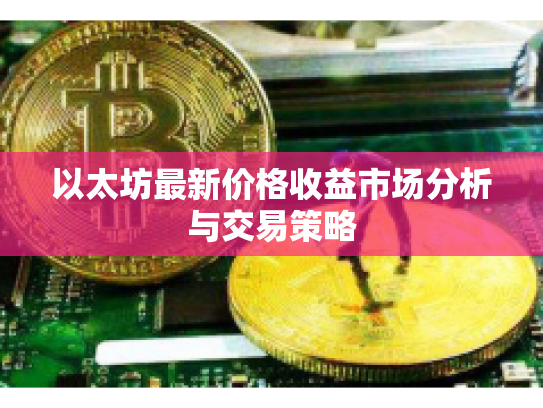 以太坊最新价格收益市场分析与交易策略