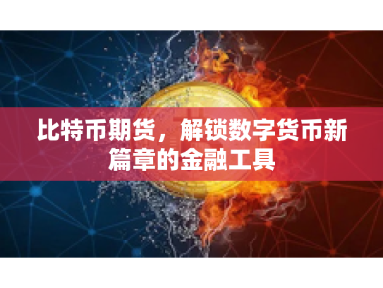 比特币期货，解锁数字货币新篇章的金融工具