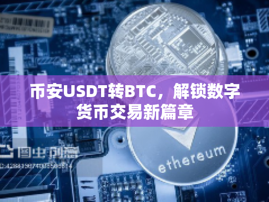 币安USDT转BTC，解锁数字货币交易新篇章