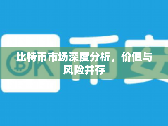 比特币市场深度分析，价值与风险并存