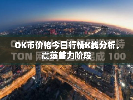 OK币价格今日行情K线分析，震荡蓄力阶段