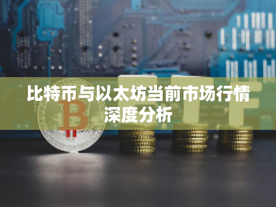 比特币与以太坊当前市场行情深度分析