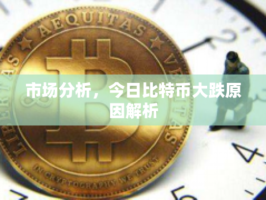 市场分析，今日比特币大跌原因解析