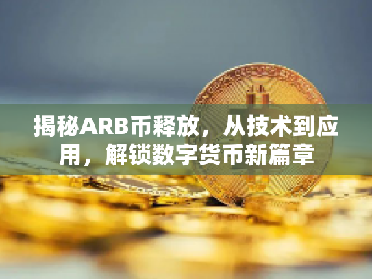 揭秘ARB币释放，从技术到应用，解锁数字货币新篇章