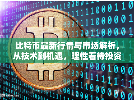 比特币最新行情与市场解析，从技术到机遇，理性看待投资风险