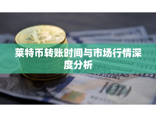 莱特币转账时间与市场行情深度分析