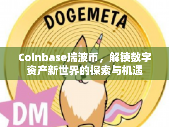 Coinbase瑞波币，解锁数字资产新世界的探索与机遇