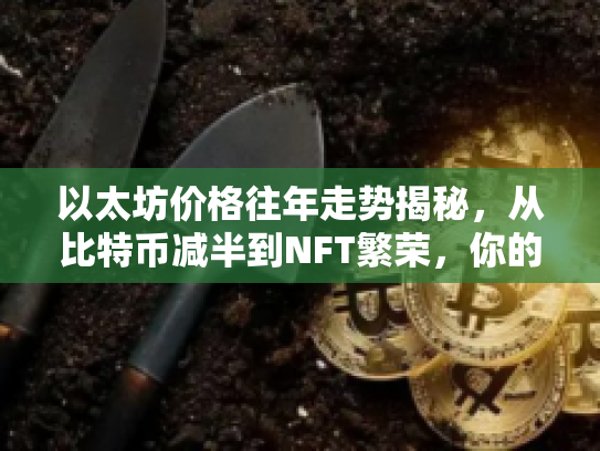 以太坊价格往年走势揭秘，从比特币减半到NFT繁荣，你的投资指南