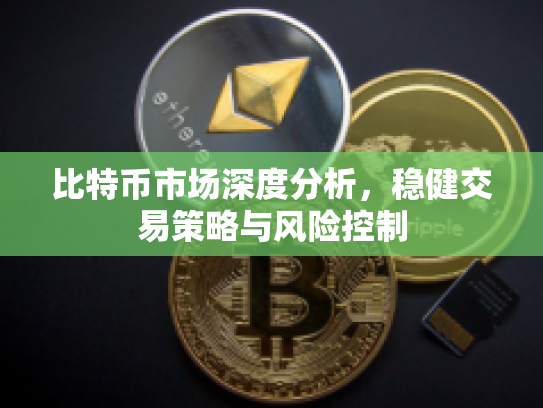 比特币市场深度分析，稳健交易策略与风险控制