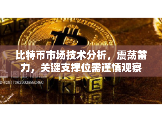 比特币市场技术分析，震荡蓄力，关键支撑位需谨慎观察