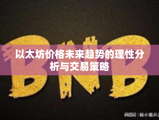 以太坊价格未来趋势的理性分析与交易策略