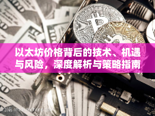 以太坊价格背后的技术、机遇与风险，深度解析与策略指南