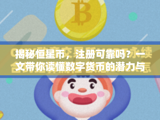 揭秘恒星币，注册可靠吗？一文带你读懂数字货币的潜力与风险