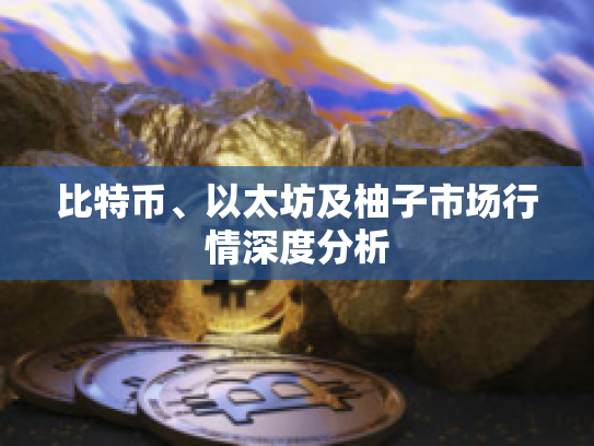 比特币、以太坊及柚子市场行情深度分析