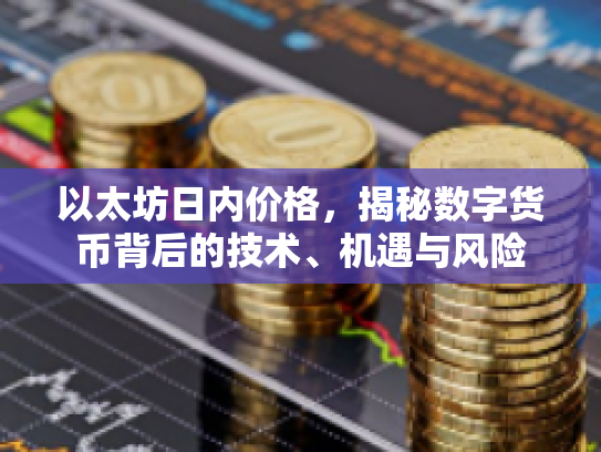 以太坊日内价格，揭秘数字货币背后的技术、机遇与风险