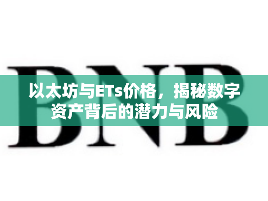 以太坊与ETs价格，揭秘数字资产背后的潜力与风险