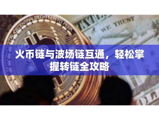 火币链与波场链互通，轻松掌握转链全攻略