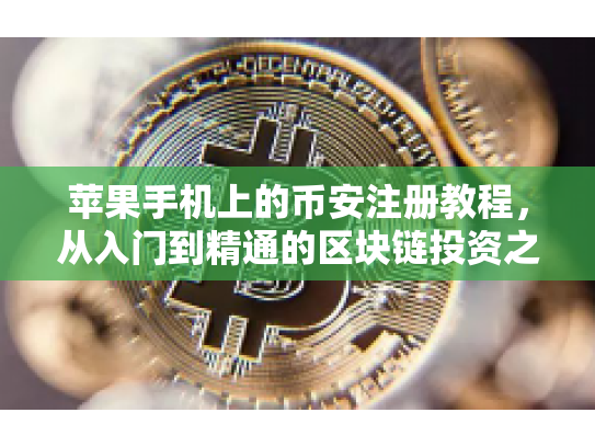 苹果手机上的币安注册教程，从入门到精通的区块链投资之旅