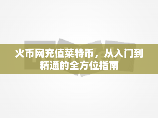 火币网充值莱特币，从入门到精通的全方位指南