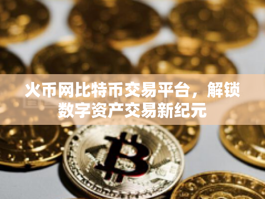 火币网比特币交易平台，解锁数字资产交易新纪元