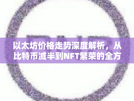 以太坊价格走势深度解析，从比特币减半到NFT繁荣的全方位解读