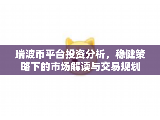 瑞波币平台投资分析，稳健策略下的市场解读与交易规划