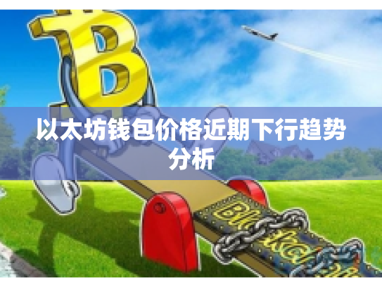 以太坊钱包价格近期下行趋势分析