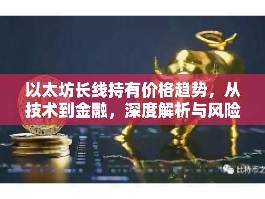 以太坊长线持有价格趋势，从技术到金融，深度解析与风险认知
