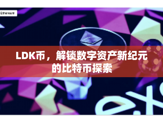 LDK币，解锁数字资产新纪元的比特币探索