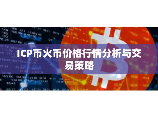 ICP币火币价格行情分析与交易策略