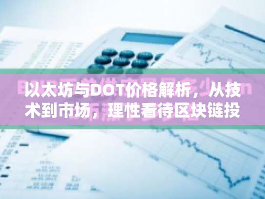 以太坊与DOT价格解析，从技术到市场，理性看待区块链投资