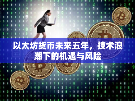以太坊货币未来五年，技术浪潮下的机遇与风险