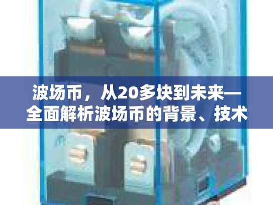 波场币，从20多块到未来—全面解析波场币的背景、技术、机遇与风险