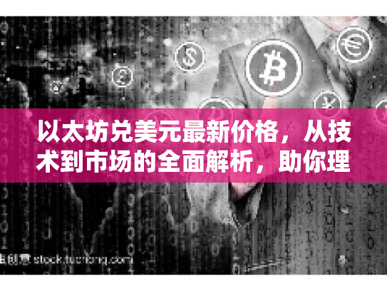 以太坊兑美元最新价格，从技术到市场的全面解析，助你理性投资与决策